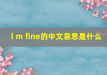 l m fine的中文意思是什么